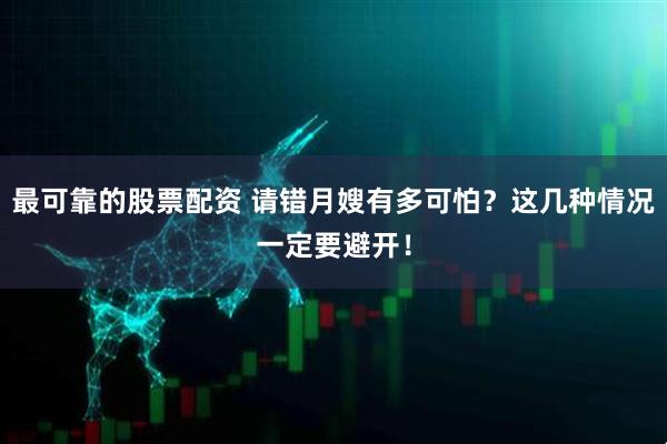 最可靠的股票配资 请错月嫂有多可怕？这几种情况一定要避开！