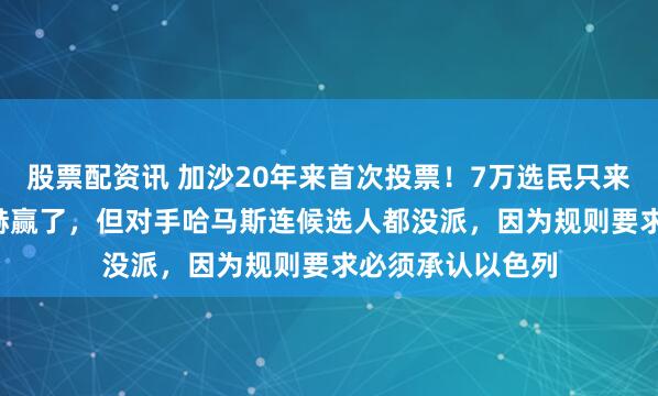 股票配资讯 加沙20年来首次投票！7万选民只来了1.5万，法塔赫赢了，但对手哈马斯连候选人都没派，因为规则要求必须承认以色列