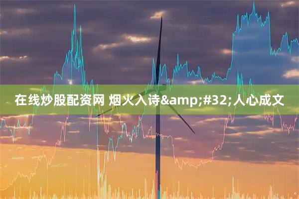 在线炒股配资网 烟火入诗 人心成文